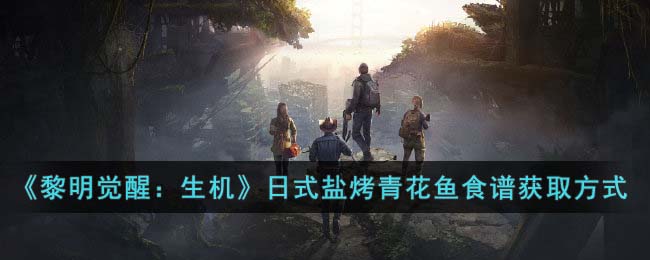 《黎明觉醒：生机》日式盐烤青花鱼食谱详细获取方式(《黎明觉醒：生机》日式盐烤青花鱼食谱详细获取方式)