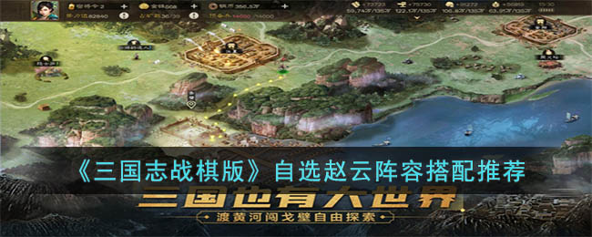 《三国志战棋版》自选赵云阵容搭配推荐(战棋游戏三国志赵云传)