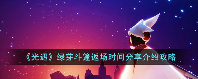 《光遇》绿芽斗篷返场时间分享介绍攻略(光遇绿芽斗篷活动时间)