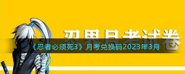 《忍者必须死3》月考兑换码2023年3月(忍者必须死3月考答案2021)