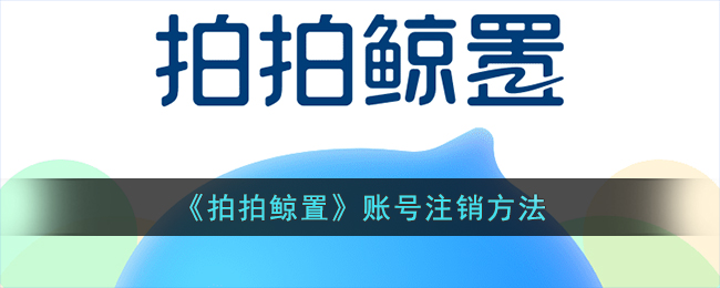 《拍拍鲸置》账号注销方法(拍拍鲸置)