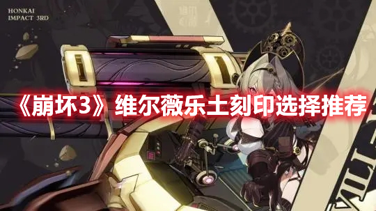 《崩坏3》维尔薇乐土刻印选择推荐(崩坏3乐土攻略)