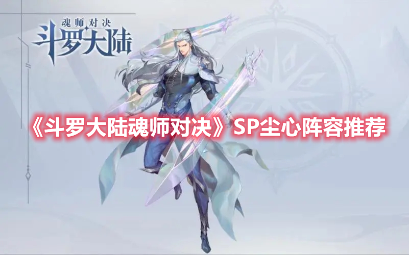 《斗罗大陆：魂师对决》SP尘心阵容推荐(斗罗大陆魂师对决pc端)