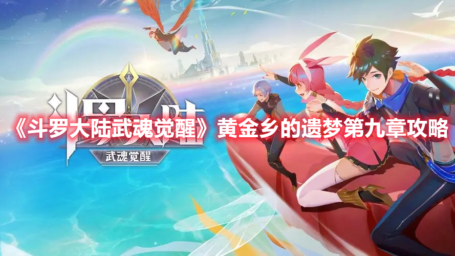 《斗罗大陆：武魂觉醒》黄金乡的遗梦第九章攻略(斗罗大陆武魂觉醒)