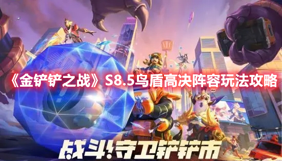 《金铲铲之战》S8.5鸟盾高决阵容玩法攻略(金铲铲之战之盾)