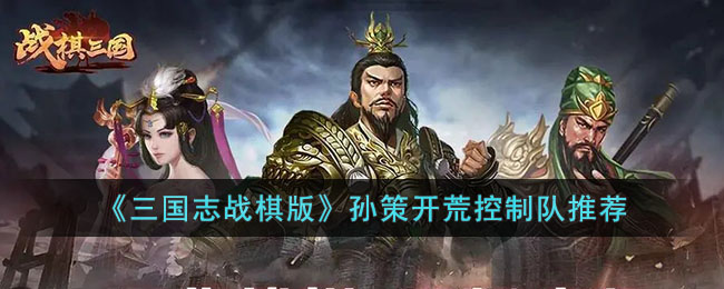 《三国志战棋版》孙策开荒控制队推荐(三国志战略版孙策开荒攻略)