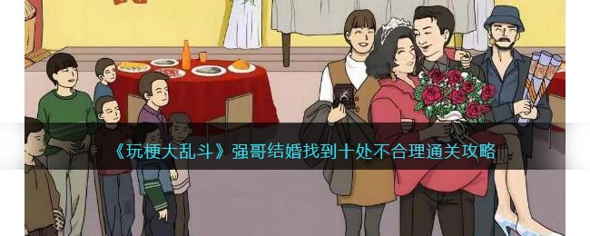 《玩梗大乱斗》强哥结婚找到十处不合理通关攻略(《玩梗大乱斗》强哥结婚找到十处不合理通关攻略)