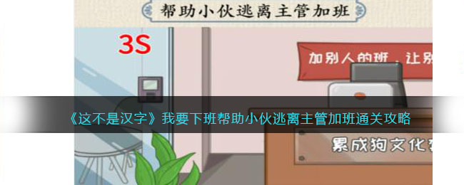 《这不是汉字》我要下班帮助小伙逃离主管加班通关攻略(《这不是汉字》我要下班帮助小伙逃离主管加班通关攻略)