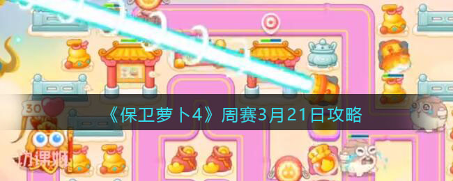 《保卫萝卜4》周赛3月21日攻略(2020保卫萝卜4)