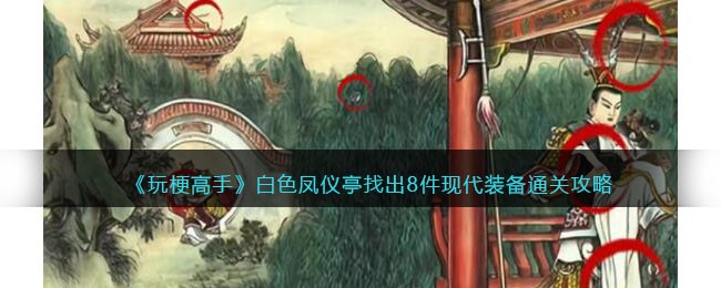 《玩梗高手》白色凤仪亭找出8件现代装备通关攻略(《玩梗高手》白色凤仪亭找出8件现代装备通关攻略)