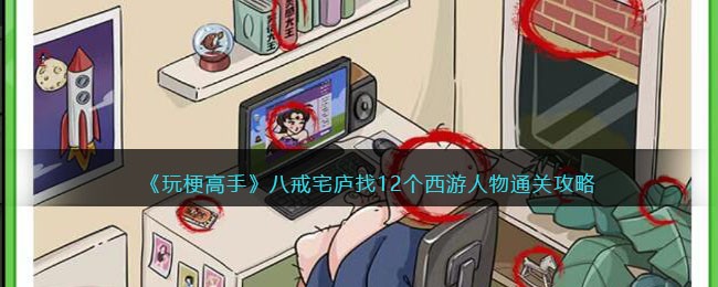 《玩梗高手》八戒宅庐找12个西游人物通关攻略(西游玩梗36关通关攻略)