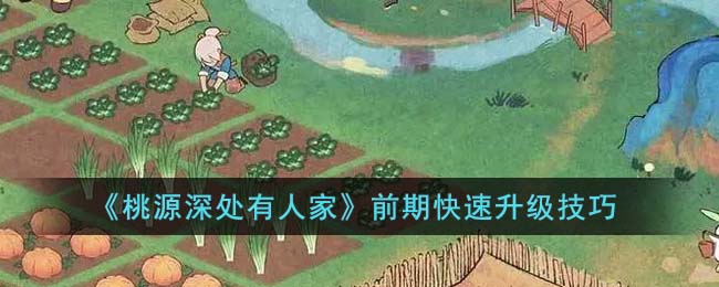 《桃源深处有人家》前期快速升级技巧(桃源深处有人家在山上寻找哈密瓜)