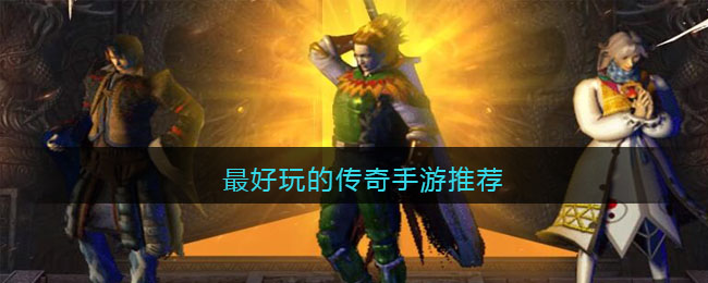 最好玩的传奇手游推荐(比较好玩的传奇手游)
