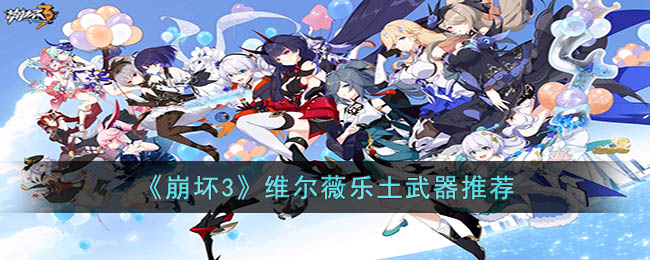 《崩坏3》维尔薇乐土武器推荐(《崩坏3》维尔薇乐土武器推荐图)