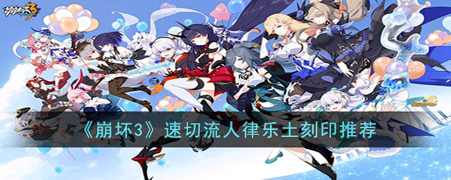 《崩坏3》速切流人律乐土刻印推荐(崩坏三律者强度排行)