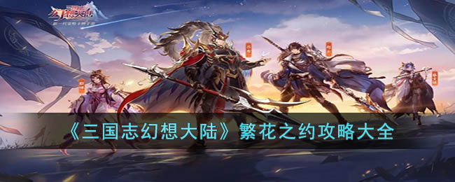 《三国志幻想大陆》繁花之约攻略大全(三国志幻想大陆小乔出游完美结局)