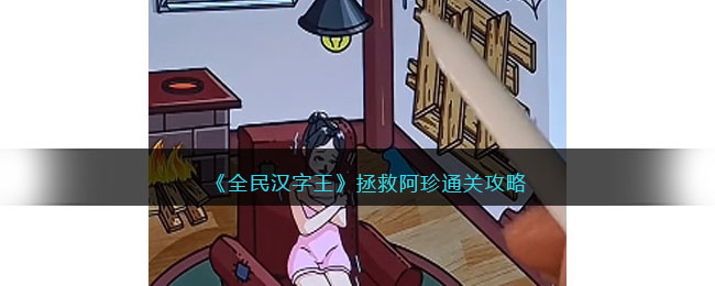 《全民汉字王》拯救阿珍通关攻略(《全民汉字王》拯救阿珍通关攻略)