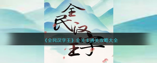 《全民汉字王》全关卡通关攻略大全(全民汉化)
