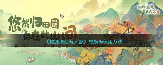《桃源深处有人家》兑换码使用方法(桃源深处有人家在世界排名第几)