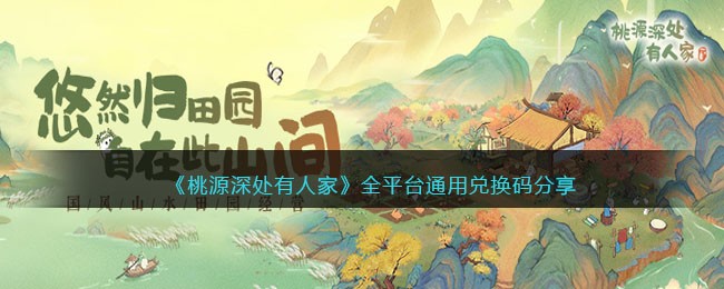 《桃源深处有人家》全平台通用兑换码分享(桃源深处有人家appios下载)
