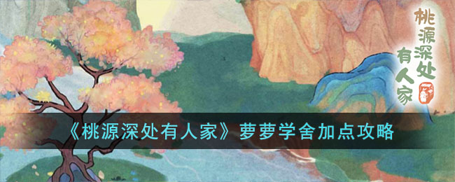 《桃源深处有人家》萝萝学舍加点攻略(桃源深处有人家古诗)