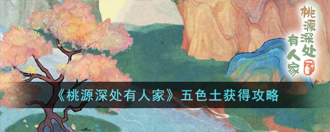 《桃源深处有人家》五色土获得攻略(桃源深处有人家南有乔木挖宝)