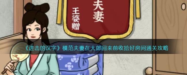 《进击的汉字》模范夫妻在大郎回来前收拾好房间通关攻略(进击的汉字荒漠救援攻略)