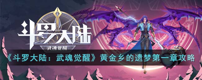 《斗罗大陆：武魂觉醒》黄金乡的遗梦第一章攻略(斗罗大陆武魂觉醒电脑版)