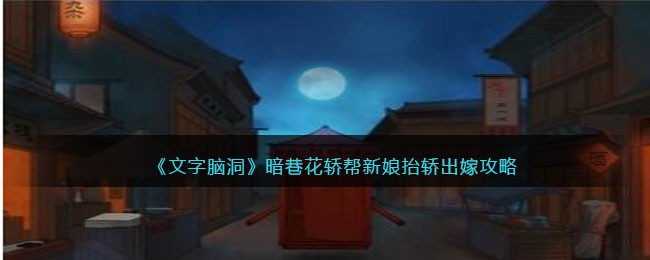 《文字脑洞》暗巷花轿帮新娘抬轿出嫁攻略(《文字脑洞》暗巷花轿帮新娘抬轿出嫁攻略)