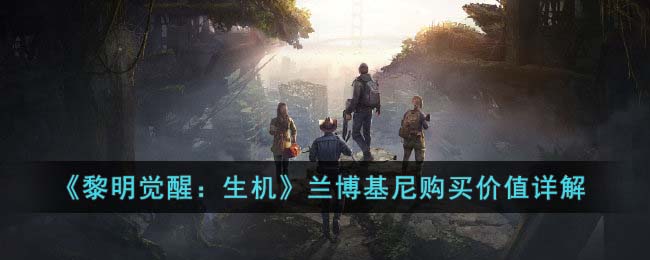 《黎明觉醒：生机》兰博基尼购买价值详解(黎明觉醒生机被禁止交易怎么回事)