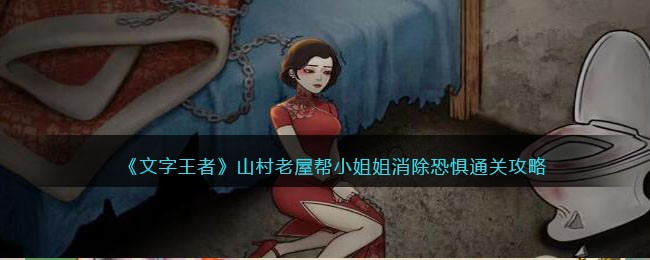 《文字王者》山村老屋帮小姐姐消除恐惧通关攻略(《文字王者》山村老屋帮小姐姐消除恐惧通关攻略)