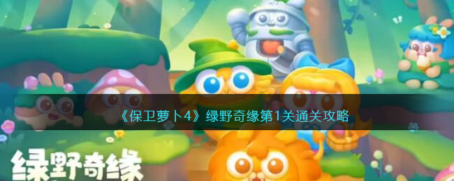 《保卫萝卜4》绿野奇缘第1关通关攻略(保卫萝卜绿小帽哪关出)