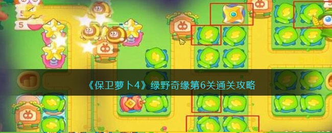 《保卫萝卜4》绿野奇缘第6关通关攻略(保卫萝卜4白萝卜传第18关通关攻略)