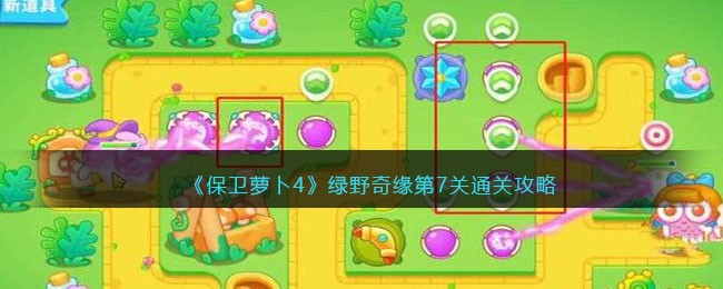 《保卫萝卜4》绿野奇缘第7关通关攻略(保卫萝卜第4关怎么过)