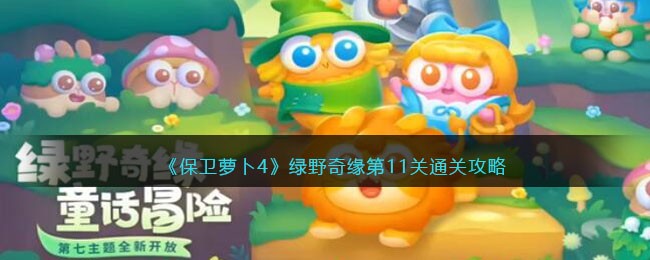 《保卫萝卜4》绿野奇缘第11关通关攻略(绿野奇缘保卫萝卜)