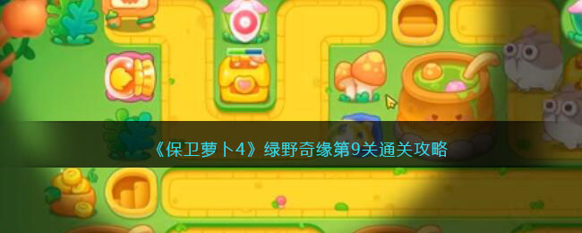 《保卫萝卜4》绿野奇缘第9关通关攻略(保卫萝卜绿野奇缘什么时候更新)