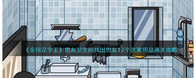 《全民汉字王》男友卫生间找出男友12个洗漱用品通关攻略(全民汉字王第13关笔直小路在哪)