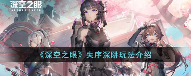 《深空之眼》失序深阱玩法介绍(深空之眼wiki)