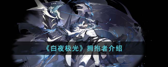 《白夜极光》拥抱者介绍(白夜极光台服下载)