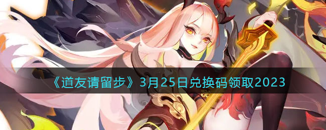 《道友请留步》3月25日兑换码领取2023(道友请留步礼包码2023)