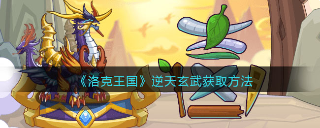 《洛克王国》逆天玄武获取方法(洛克王国逆天玄武活动)