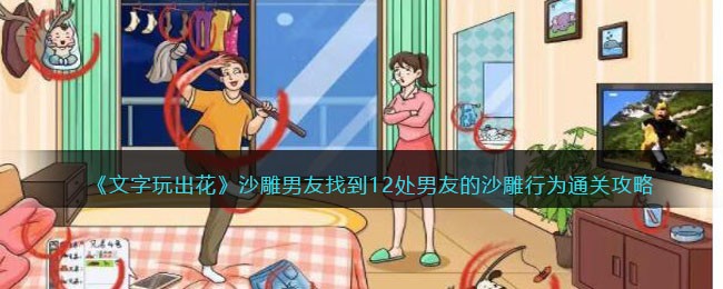 《文字玩出花》沙雕男友找到12处男友的沙雕行为通关攻略(《文字玩出花》沙雕男友找到12处男友的沙雕行为通关攻略)