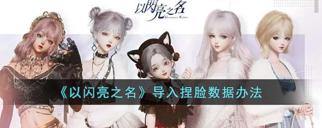 《以闪亮之名》导入捏脸数据办法(以闪亮之名捏脸可以换吗)