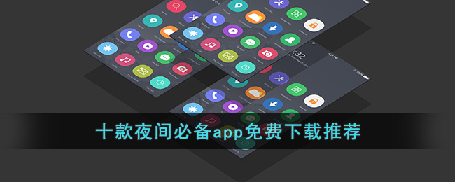 十款夜间必备app免费下载推荐(夜间的软件)