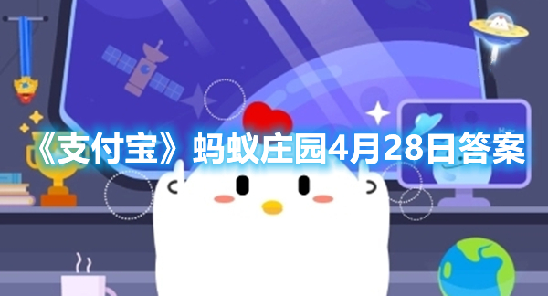 《支付宝》蚂蚁庄园4月28日答案2023(支付宝蚂蚁庄园4月21日答案)