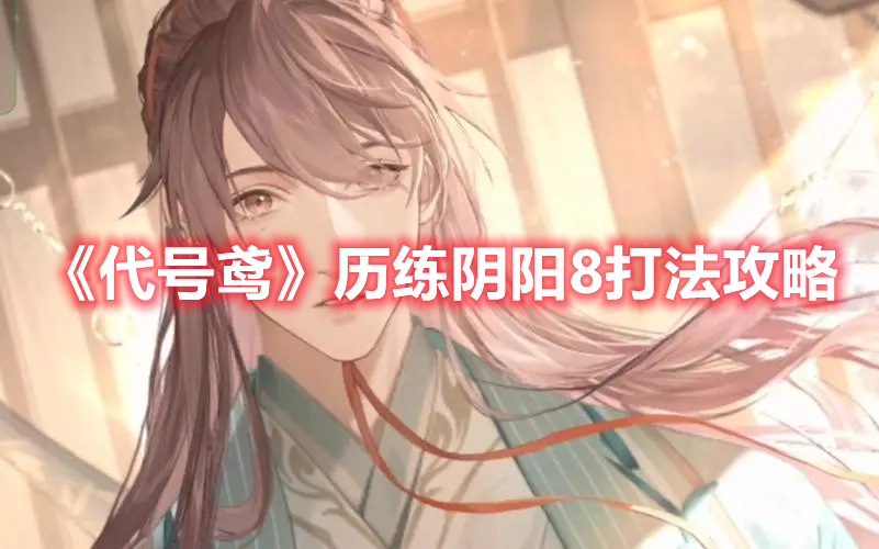 《代号鸢》历练阴阳8打法攻略(《代号鸢》历练阴阳8打法攻略)
