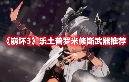 《崩坏3》乐土普罗米修斯武器(崩坏三往世乐土推荐武器)