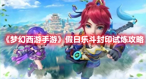 《梦幻西游手游》假日乐斗封印试炼攻略(梦幻西游手游假日乐斗第九关)