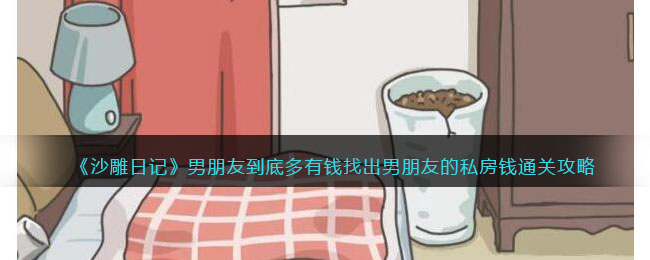 《沙雕日记》男朋友到底多有钱找出男朋友的私房钱通关攻略(沙雕日记假如我是武林高手)