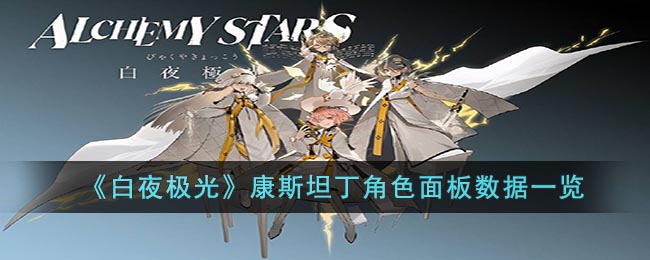 《白夜极光》康斯坦丁角色面板数据一览(白夜极光版本强势角色档案解析)
